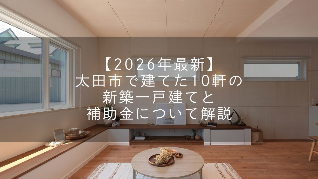 【2026年最新】太田市で建てた10軒の新築一戸建てと補助金について解説