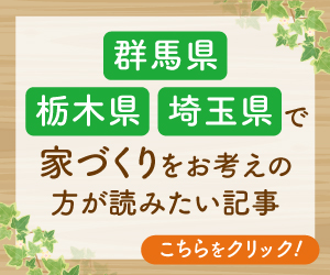 群馬県・栃木県・埼玉県で家づくりをお考えの方が読みたい記事