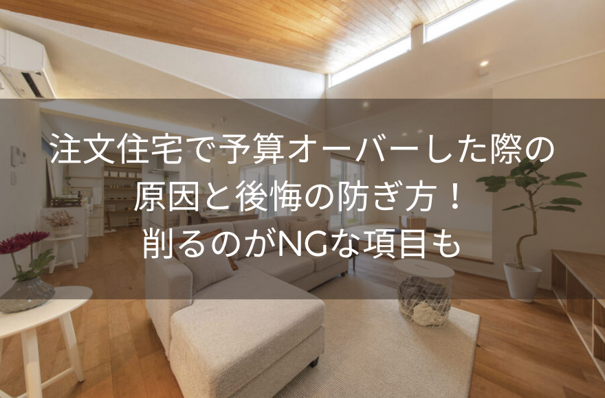 注文住宅で予算オーバーした際の原因と後悔の防ぎ方！削るのがNGな項目も