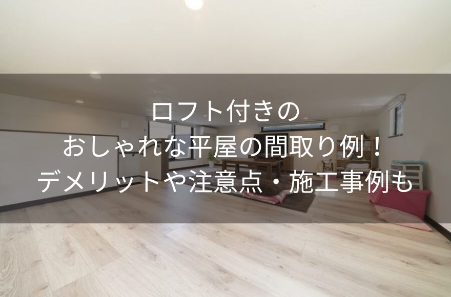 ロフト付きのおしゃれな平屋の間取り例！デメリットや注意点・施工事例も