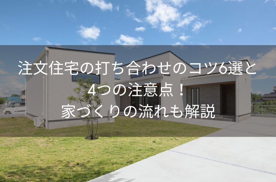 注文住宅の打ち合わせのコツ6選と4つの注意点！家づくりの流れも解説