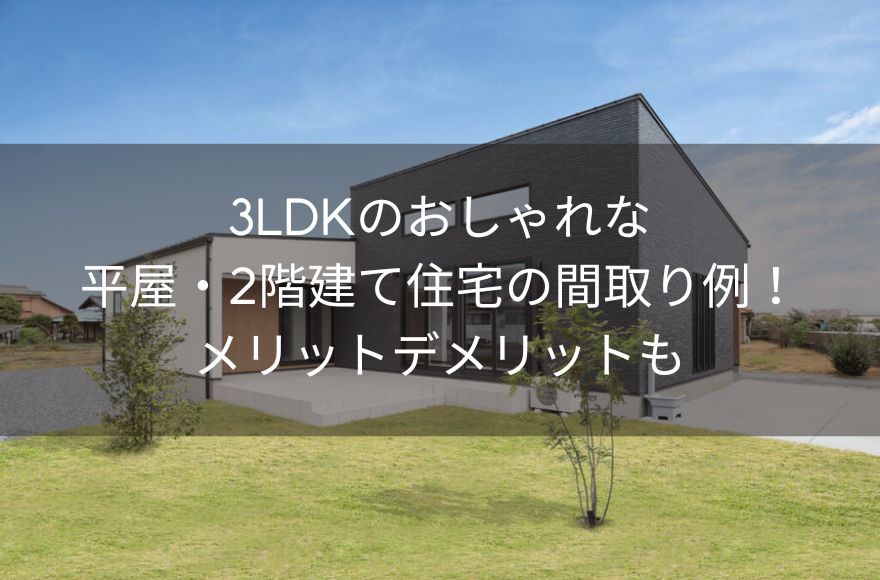 3LDKのおしゃれな平屋・2階建て住宅の間取り例！メリットデメリットも