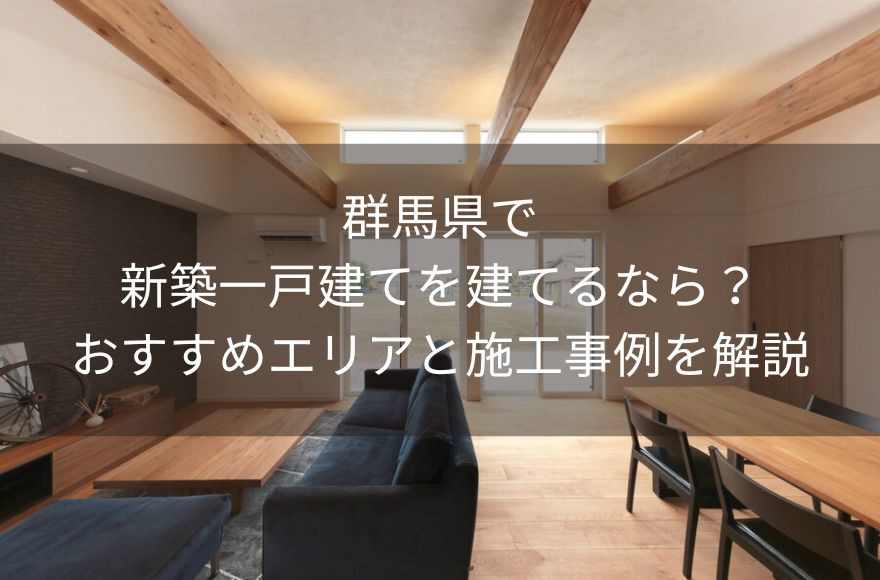 群馬県で新築一戸建てを建てるなら？おすすめエリアと施工事例を解説