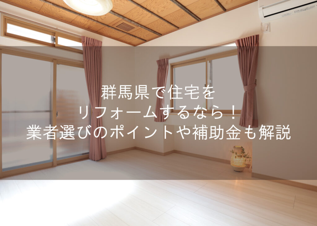 群馬県で住宅をリフォームするなら！業者選びのポイントや補助金も解説