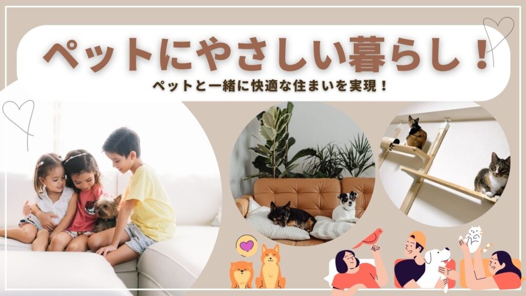 ペットにやさしい暮らし！ペットと一緒に快適な住まいを実現！