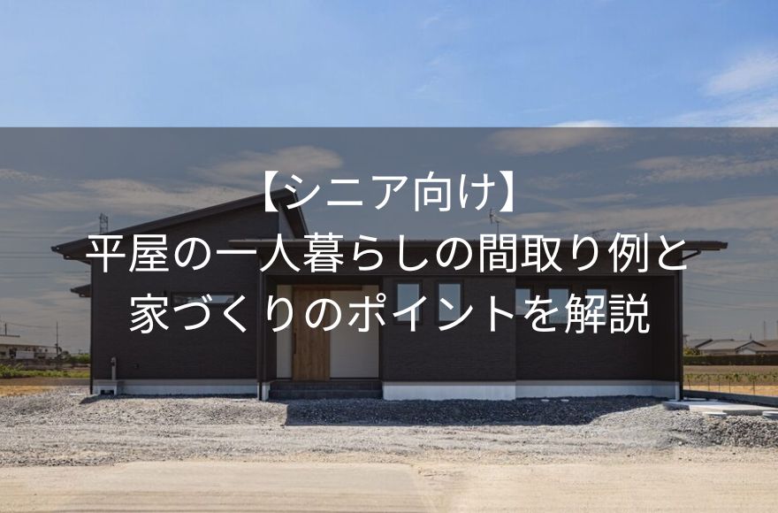 【シニア向け】平屋の一人暮らしの間取り例と家づくりのポイントを解説