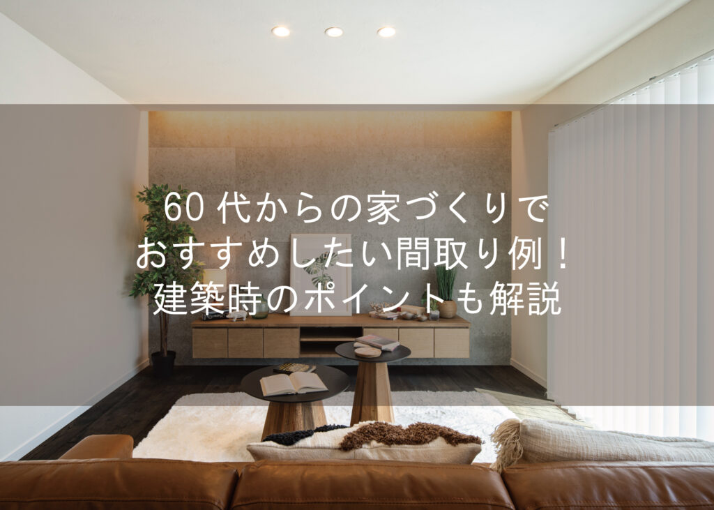 60代からの家づくりでおすすめしたい間取り例！