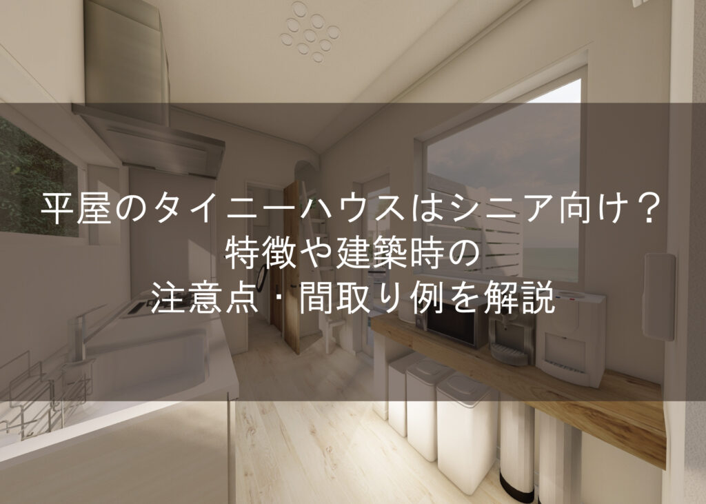 平屋のタイニーハウスはシニア向け？特徴や建築時の注意点・間取り例を解説