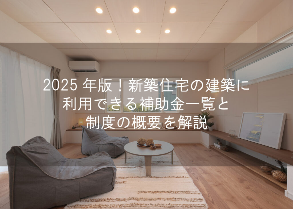 2025年版！新築住宅の建築に利用できる補助金一覧と制度の概要を解説