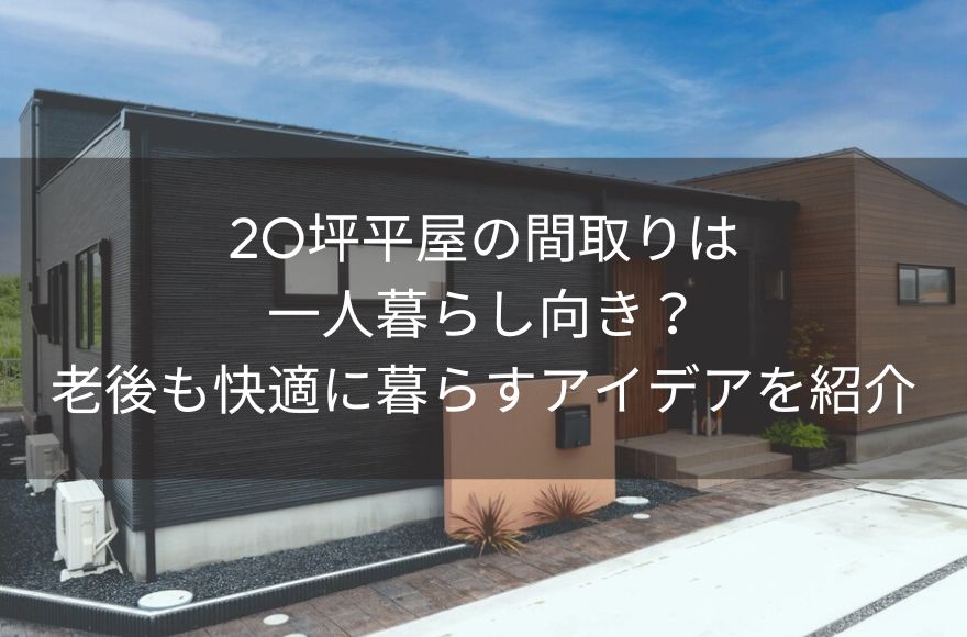 20坪平屋の間取りは一人暮らし向き？老後も快適に暮らすアイデアを紹介