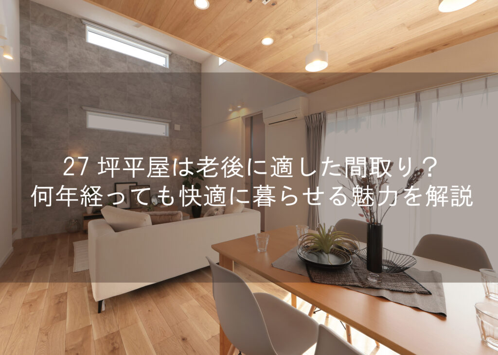 27坪平屋は老後に適した間取り？何年経っても快適に暮らせる魅力を解説BLOG