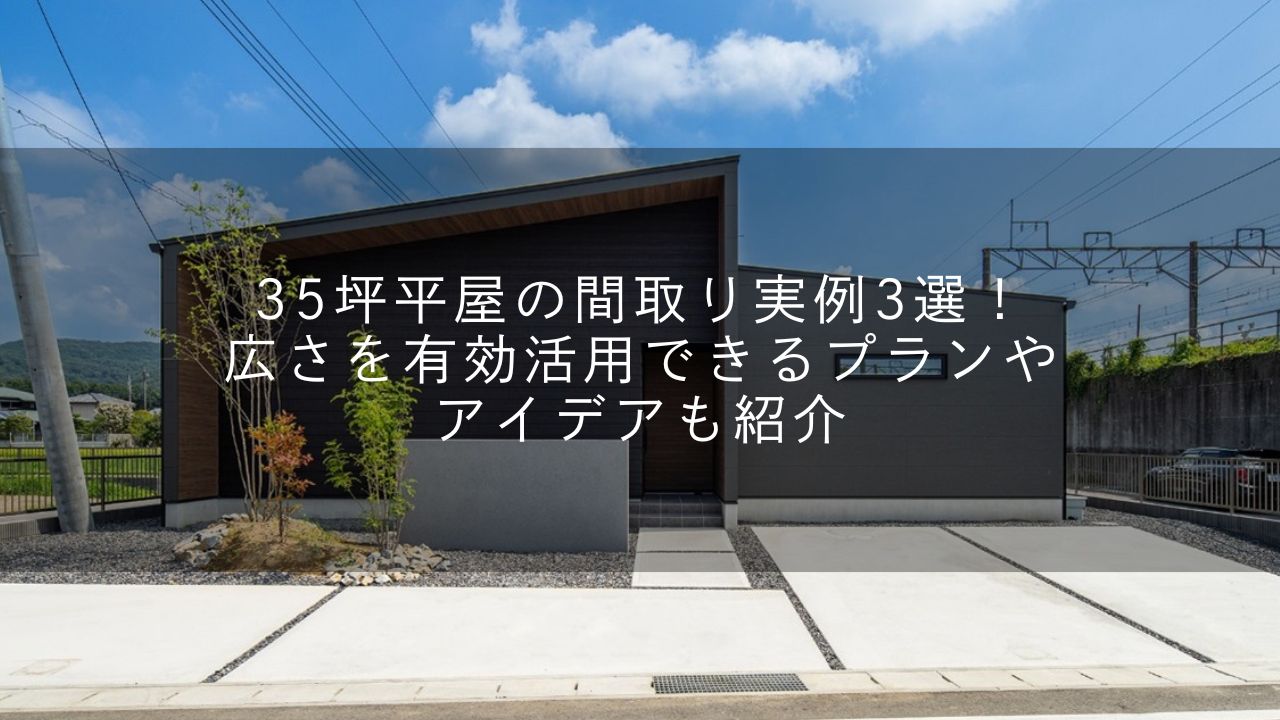 35坪平屋の間取り実例3選！広さを有効活用できるプランやアイデアも紹介