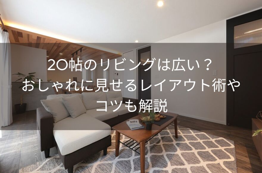 20帖のリビングは広い？おしゃれに見せるレイアウト術やコツも解説