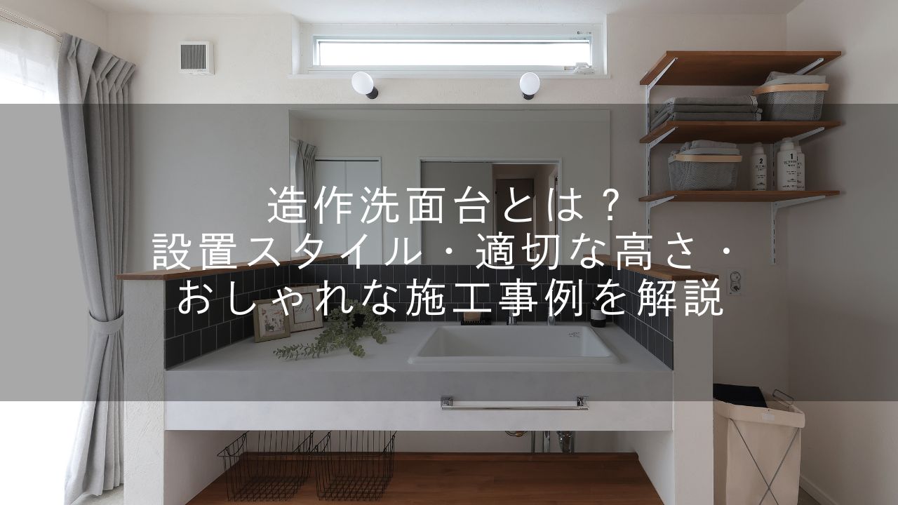 造作洗面台とは?設置スタイル・適切な高さ・おしゃれな施工事例を解説